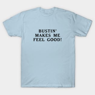 Bustin' makes me feel good! #1 T-Shirt